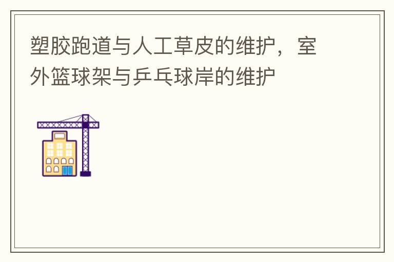 塑膠跑道與人工草皮的維護(hù)，室外籃球架與乒乓球岸的維護(hù)