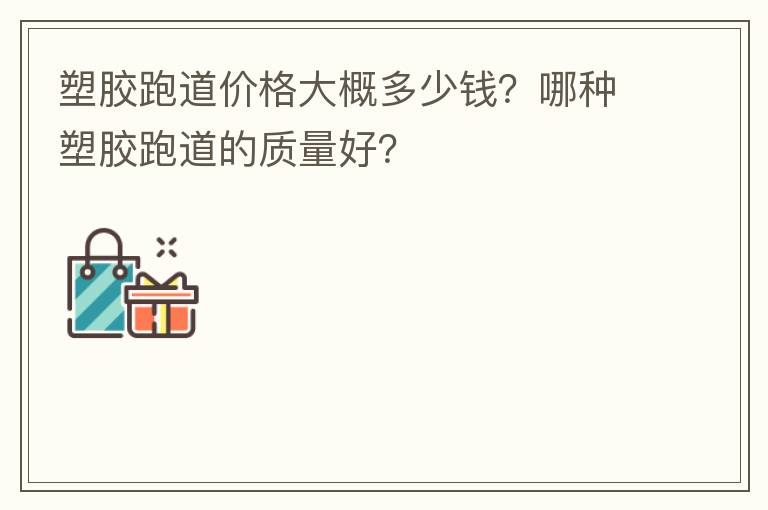 塑膠跑道價(jià)格大概多少錢？哪種塑膠跑道的質(zhì)量好？