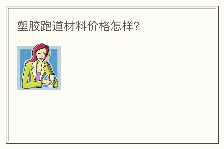 塑膠跑道材料價格怎樣？
