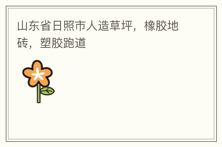 山東省日照市人造草坪，橡膠地磚，塑膠跑道