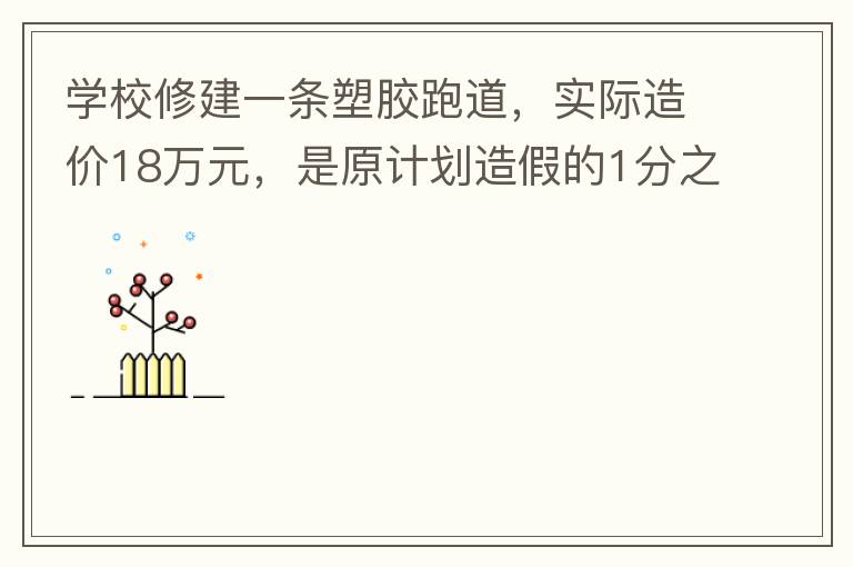 學(xué)校修建一條塑膠跑道，實(shí)際造價(jià)18萬元，是原計(jì)劃造假的1分之9。原計(jì)劃造價(jià)多少萬元？