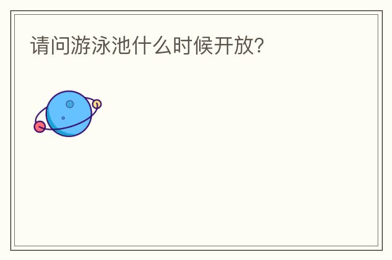 請(qǐng)問(wèn)游泳池什么時(shí)候開(kāi)放？