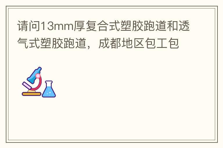 請問13mm厚復合式塑膠跑道和透氣式塑膠跑道，成都地區(qū)包工包料多少錢一平方?