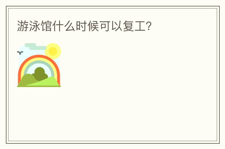 游泳館什么時(shí)候可以復(fù)工？