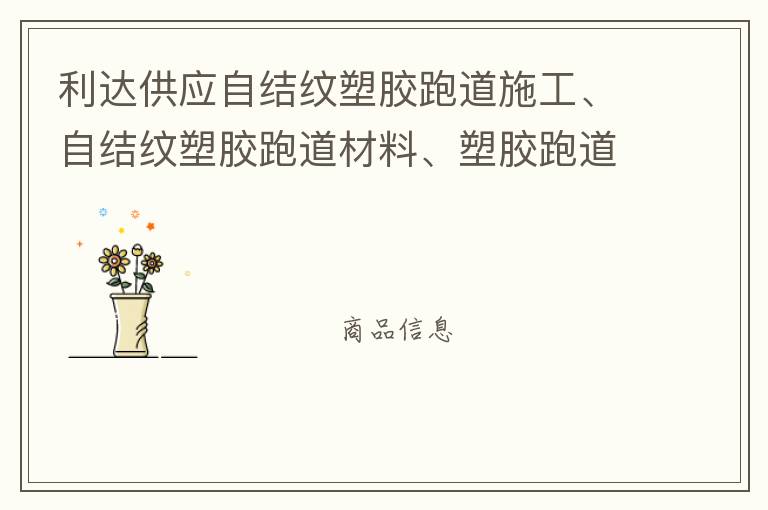 利達(dá)供應(yīng)自結(jié)紋塑膠跑道施工、自結(jié)紋塑膠跑道材料、塑膠跑道材料廠家