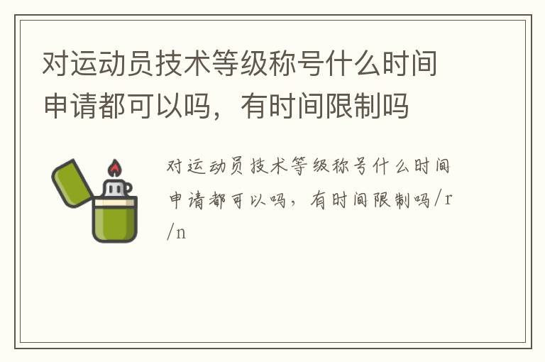 對運(yùn)動員技術(shù)等級稱號什么時(shí)間申請都可以嗎，有時(shí)間限制嗎