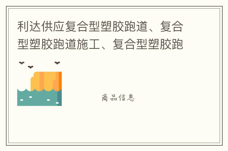 利達(dá)供應(yīng)復(fù)合型塑膠跑道、復(fù)合型塑膠跑道施工、復(fù)合型塑膠跑道材料 自結(jié)紋塑膠跑道施工師傅、深圳運(yùn)動(dòng)球場跑道材料供應(yīng)商廠家