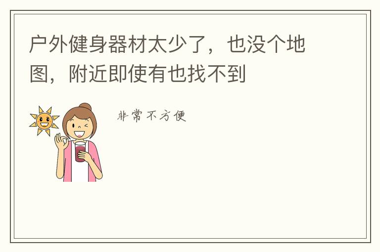 戶外健身器材太少了，也沒個(gè)地圖，附近即使有也找不到