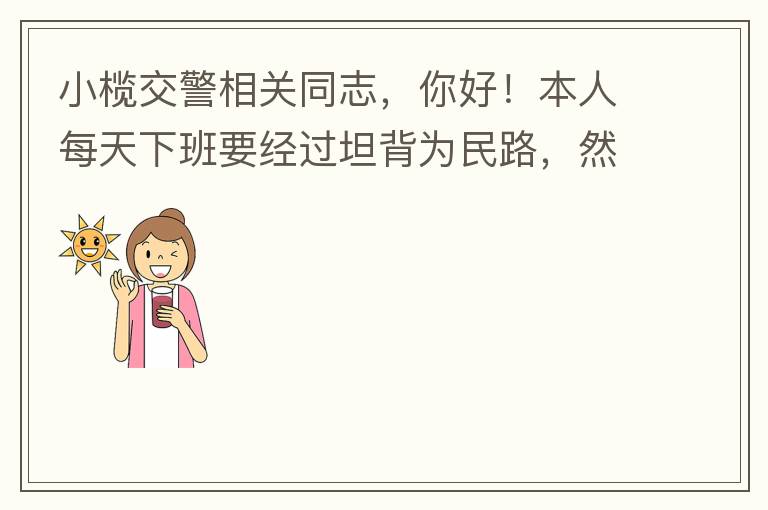 小欖交警相關同志，你好！本人每天下班要經過坦背為民路，然后轉蓮園路，，但每次都要排上好幾百米，五六個紅綠燈才能過去。原因是作為直行及左轉的綠燈時間設置太短，估計不到二十秒鐘。從為民路直行到G105國道