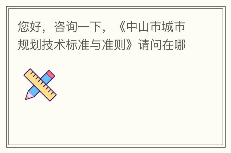 您好，咨詢一下，《中山市城市規(guī)劃技術標準與準則》請問在哪個官網什么路徑可以找到公示的原文？要現(xiàn)行有效的文件，不要失效過期的文件。