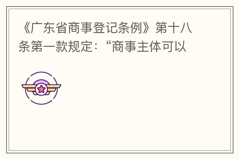 《廣東省商事登記條例》第十八條第一款規(guī)定：“商事主體可以在其住所、經(jīng)營(yíng)場(chǎng)所以外增設(shè)經(jīng)營(yíng)場(chǎng)所，增設(shè)經(jīng)營(yíng)場(chǎng)所應(yīng)當(dāng)在其登記機(jī)關(guān)管轄范圍內(nèi)，并辦理登記手續(xù)”；第三款規(guī)定：“地級(jí)以上市人民政府可以對(duì)增設(shè)經(jīng)營(yíng)場(chǎng)所