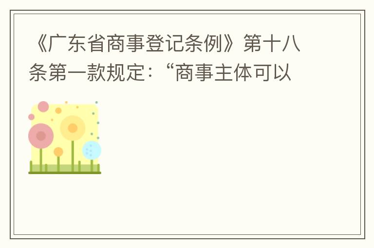 《廣東省商事登記條例》第十八條第一款規(guī)定：“商事主體可以在其住所、經(jīng)營(yíng)場(chǎng)所以外增設(shè)經(jīng)營(yíng)場(chǎng)所，增設(shè)經(jīng)營(yíng)場(chǎng)所應(yīng)當(dāng)在其登記機(jī)關(guān)管轄范圍內(nèi)，并辦理登記手續(xù)”；第三款規(guī)定：“地級(jí)以上市人民政府可以對(duì)增設(shè)經(jīng)營(yíng)場(chǎng)所