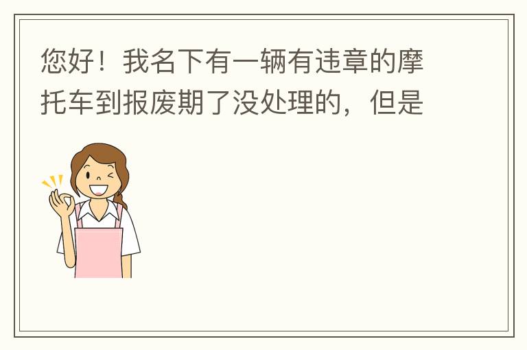 您好！我名下有一輛有違章的摩托車(chē)到報(bào)廢期了沒(méi)處理的，但是我這兩天買(mǎi)了一輛新的小汽車(chē)，所以我想問(wèn)問(wèn)這種情況能給我上牌嗎？