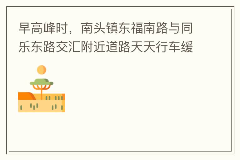 早高峰時，南頭鎮(zhèn)東福南路與同樂東路交匯附近道路天天行車緩慢。原因就是有很多吃早餐的人把車停在車道上，二車道變一車道。南往北的直行車流和從錦繡東方右轉(zhuǎn)的車流在此處由于只剩一個車道而變得行車緩慢。如果再碰