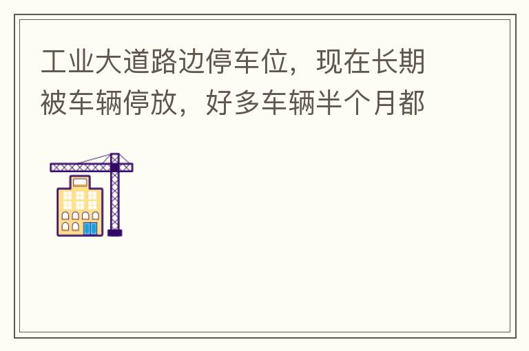 工業(yè)大道路邊停車位，現(xiàn)在長(zhǎng)期被車輛停放，好多車輛半個(gè)月都不動(dòng)一下位置，嚴(yán)重影響路邊店鋪經(jīng)營(yíng)。建議改了和其他路上一樣，設(shè)置收費(fèi)模式。