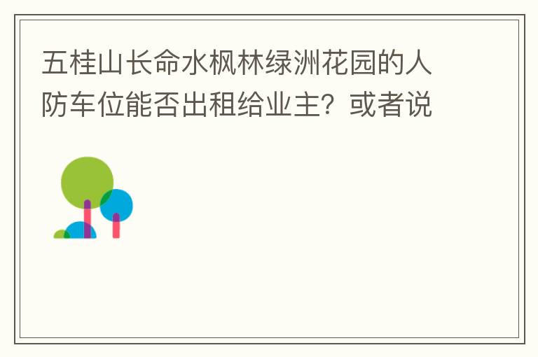 五桂山長(zhǎng)命水楓林綠洲花園的人防車(chē)位能否出租給業(yè)主？或者說(shuō)中山市的人防車(chē)位有否規(guī)定不能出租？出租的話政府有否規(guī)定租金多少？租期最久幾年？