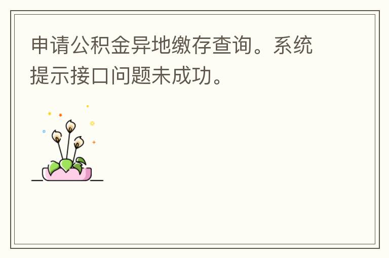 申請(qǐng)公積金異地繳存查詢。系統(tǒng)提示接口問題未成功。