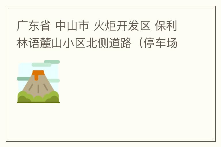 廣東省 中山市 火炬開發(fā)區(qū) 保利林語麓山小區(qū)北側(cè)道路（停車場出口對開路段），道路兩旁長期停滿違停車輛，導致道路狹窄、交通嚴重擁堵，特別是早上上班高峰，整個小區(qū)的車都堵在停車場出口出不去。希望可以增設違
