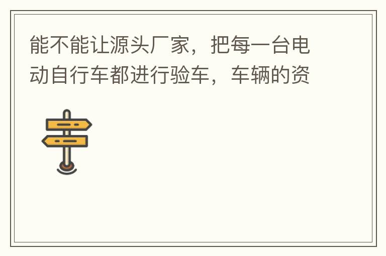 能不能讓源頭廠家，把每一臺(tái)電動(dòng)自行車(chē)都進(jìn)行驗(yàn)車(chē)，車(chē)輛的資料核對(duì)登記處理。然后再有購(gòu)買(mǎi)的消費(fèi)者，將自己的資料在制定的地點(diǎn)上報(bào)提交，錄入，經(jīng)審核后，車(chē)輛以及車(chē)主本人信息無(wú)誤后再等通知到現(xiàn)場(chǎng)，或郵寄到商家，