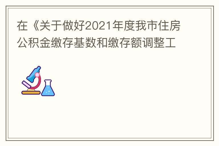 在《關(guān)于做好2021年度我市住房公積金繳存基數(shù)和繳存額調(diào)整工作的通知》中：本匯繳年度（2021年7月至2022年6月）計(jì)算單位和職工每月繳存住房公積金的繳存基數(shù)為職工本人2020年全年工資總額（包括獎
