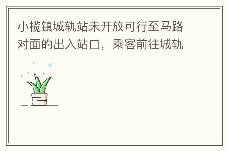 小欖鎮(zhèn)城軌站未開放可行至馬路對面的出入站口，乘客前往城軌站或從城軌站下來后，如果選擇步行則必需先逆行橫穿一段馬路，才可以到達紅綠燈人行口，每天步行前往或離開城軌站的人數(shù)挺多的，有安全隱患，也不便利。建