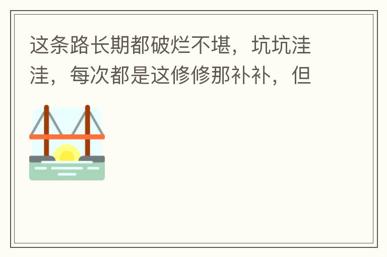 這條路長(zhǎng)期都破爛不堪，坑坑洼洼，每次都是這修修那補(bǔ)補(bǔ)，但是根本不起什么作用，一場(chǎng)大雨又全部爛了，積水時(shí)還經(jīng)常有小車陷進(jìn)坑里被困。當(dāng)初政府領(lǐng)導(dǎo)到此路考察過后說(shuō)是要對(duì)路面全面整改，后來(lái)又說(shuō)先修建好南頭隧道