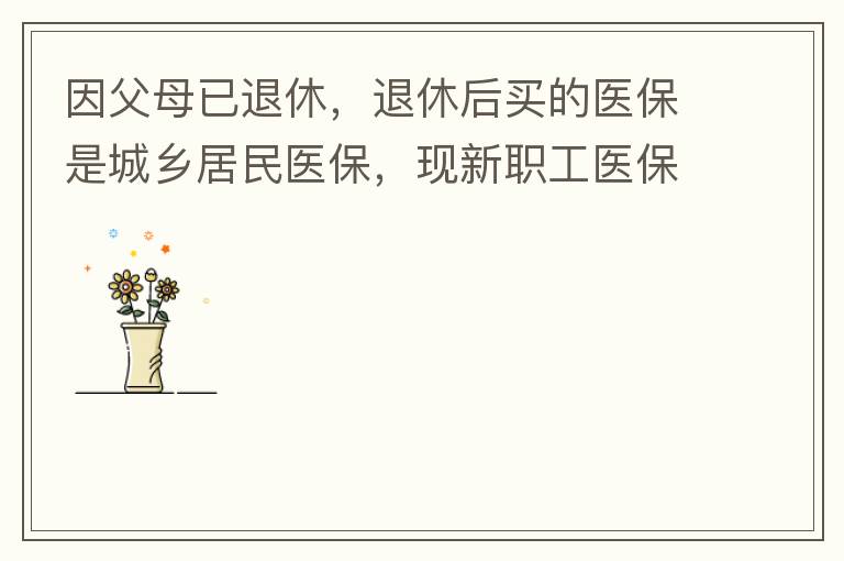 因父母已退休，退休后買的醫(yī)保是城鄉(xiāng)居民醫(yī)保，現(xiàn)新職工醫(yī)?？梢砸淮涡岳U費(fèi)，雖看了很多相關(guān)的宣傳資料，但其中有很多問題不明白，有很多疑問，也不知道需要補(bǔ)繳多少費(fèi)用，更不知道如何辦理，頭腦一片混亂，父母又催