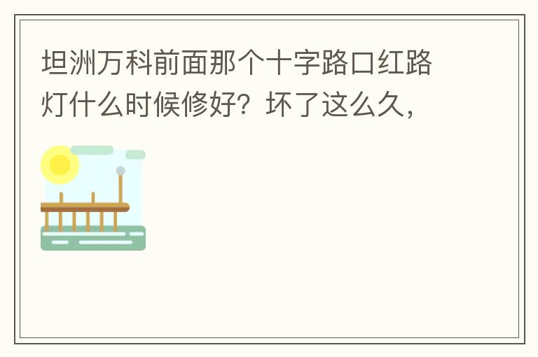 坦洲萬科前面那個十字路口紅路燈什么時候修好？壞了這么久，也不修，之前修好過，一兩天后又壞了，臨時紅綠燈，前面有大車的時候根本看不到，容易闖燈，行人過馬路也非常不方便及不安全。另外就是進入裕州的那個路口
