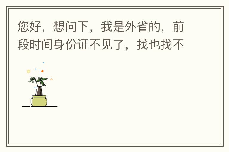 您好，想問下，我是外省的，前段時(shí)間身份證不見了，找也找不到，所以想問下是不是可以直接在中山補(bǔ)辦？有中山的居住證。如果可以補(bǔ)辦，請(qǐng)問是到附近派出所還是到行政服務(wù)中心？我居住在黃圃鎮(zhèn)。