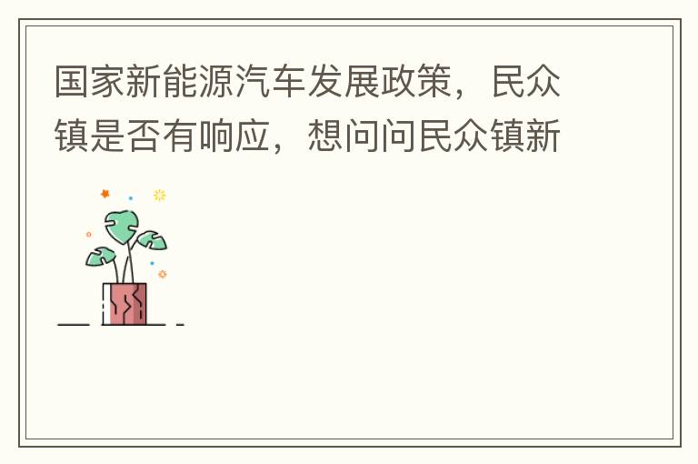 國(guó)家新能源汽車(chē)發(fā)展政策，民眾鎮(zhèn)是否有響應(yīng)，想問(wèn)問(wèn)民眾鎮(zhèn)新能源汽車(chē)充電樁在2022年-2023年有無(wú)計(jì)劃新增，民眾鎮(zhèn)最大的小區(qū)麗豪小區(qū)眾多新能源車(chē)車(chē)主均抱怨小區(qū)沒(méi)有充電條件，民眾鎮(zhèn)充電條件也便利，現(xiàn)有的