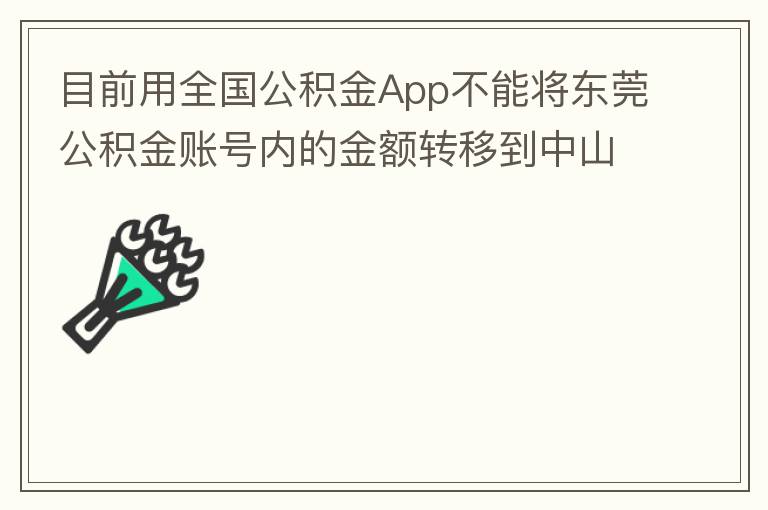 目前用全國(guó)公積金App不能將東莞公積金賬號(hào)內(nèi)的金額轉(zhuǎn)移到中山公積金賬號(hào)，系統(tǒng)顯示為接入點(diǎn)審核不通過。