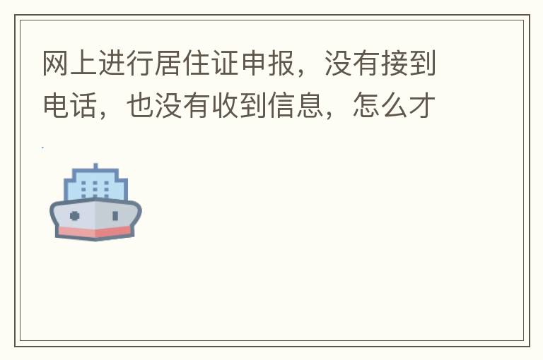 網(wǎng)上進(jìn)行居住證申報(bào)，沒有接到電話，也沒有收到信息，怎么才知道申報(bào)成不成功，