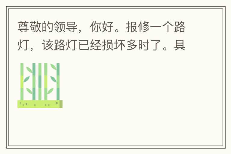 尊敬的領(lǐng)導(dǎo)，你好。報(bào)修一個(gè)路燈，該路燈已經(jīng)損壞多時(shí)了。具體地點(diǎn)：中山西區(qū)花海灣（岐安路），正濤魚莊對(duì)面的路燈。最后，謝謝領(lǐng)導(dǎo)的幫助，謝謝。