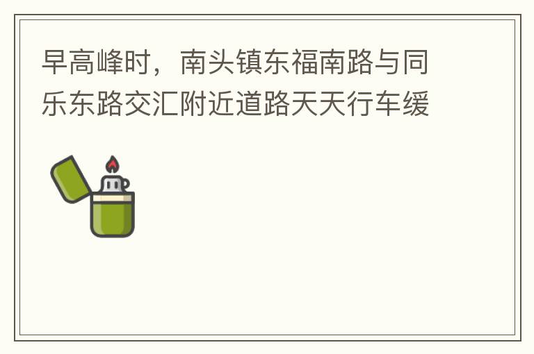 早高峰時，南頭鎮(zhèn)東福南路與同樂東路交匯附近道路天天行車緩慢。原因就是有很多吃早餐的人把車停在車道上，二車道變一車道。南往北的直行車流和從錦繡東方右轉的車流在此處由于只剩一個車道而變得行車緩慢。如果再碰