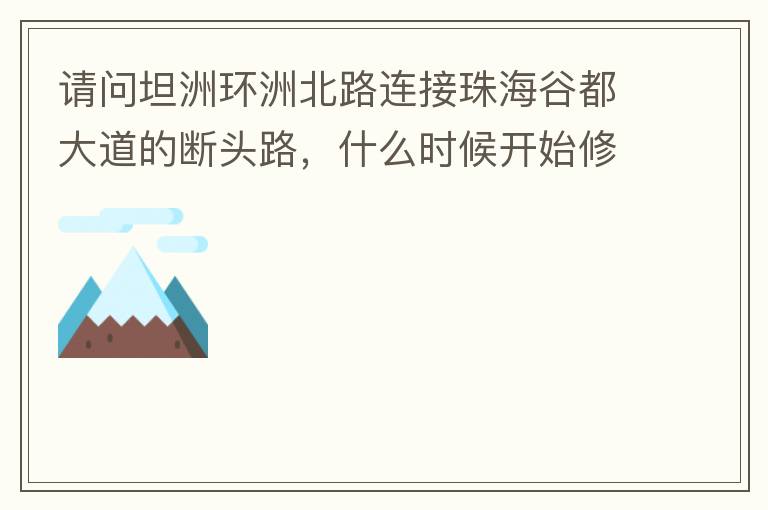 請問坦洲環(huán)洲北路連接珠海谷都大道的斷頭路，什么時候開始修建？