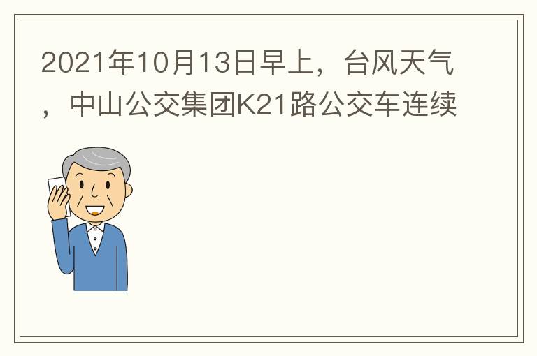 2021年10月13日早上，臺(tái)風(fēng)天氣，中山公交集團(tuán)K21路公交車連續(xù)取消了兩班車，一到站臺(tái)，屏幕顯示下趟班車6：42分，但沒(méi)有班車到，過(guò)點(diǎn)后，然后屏幕顯示下趟班車6：53分， 6：53分前有輛班車到，