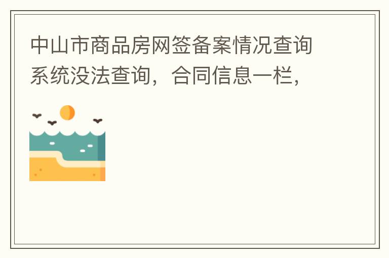 中山市商品房網(wǎng)簽備案情況查詢系統(tǒng)沒法查詢，合同信息一欄，在填入指定的個(gè)人信息之后點(diǎn)擊查詢，會(huì)出現(xiàn)說需要獲取最新驗(yàn)證碼，反復(fù)試都一樣，麻煩工作人員幫忙檢查一下。