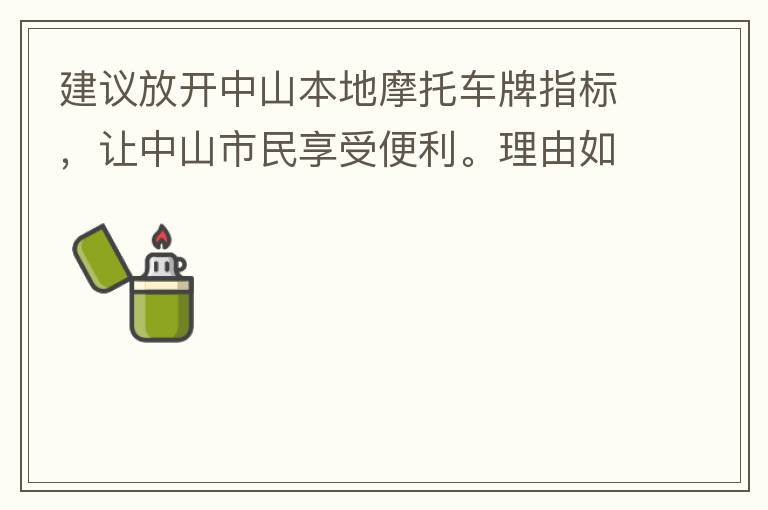 建議放開中山本地摩托車牌指標，讓中山市民享受便利。理由如下：一.  我市從1999年發(fā)布禁摩令以來，中山停止了重新發(fā)放摩托車指標的計劃，當時出于環(huán)保和整體路況的考慮，進行了限制摩托車。  但是數(shù)年過去