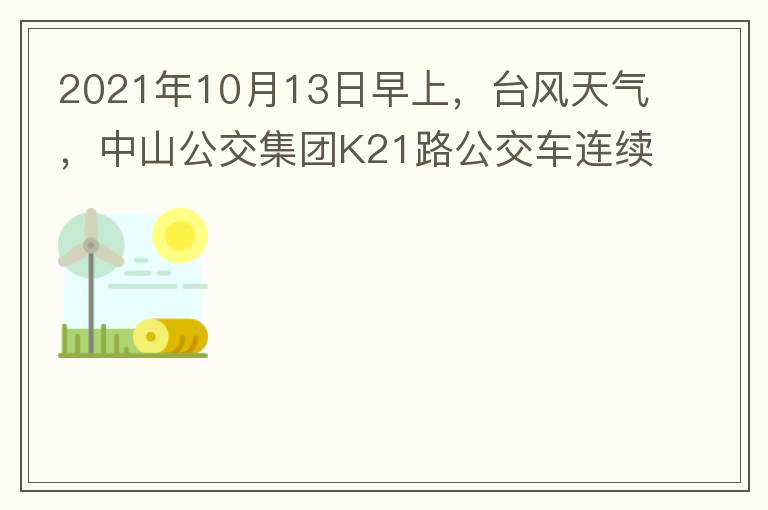 2021年10月13日早上，臺風(fēng)天氣，中山公交集團(tuán)K21路公交車連續(xù)取消了兩班車，一到站臺，屏幕顯示下趟班車6：42分，但沒有班車到，過點(diǎn)后，然后屏幕顯示下趟班車6：53分， 6：53分前有輛班車到，