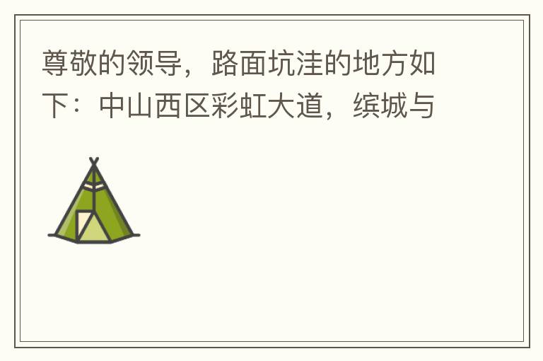 尊敬的領(lǐng)導(dǎo)，路面坑洼的地方如下：中山西區(qū)彩虹大道，繽城與富元彩虹裝飾城之間的跨線橋，從富華往中醫(yī)院方向，快落橋的位置，中間車道有一個(gè)小坑洼，麻煩及時(shí)填補(bǔ)一下，以免意外的發(fā)生，最后謝謝領(lǐng)導(dǎo)的幫助。