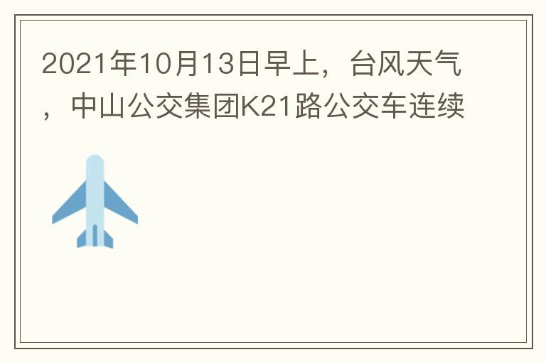 2021年10月13日早上，臺風(fēng)天氣，中山公交集團(tuán)K21路公交車連續(xù)取消了兩班車，一到站臺，屏幕顯示下趟班車6：42分，但沒有班車到，過點(diǎn)后，然后屏幕顯示下趟班車6：53分， 6：53分前有輛班車到，