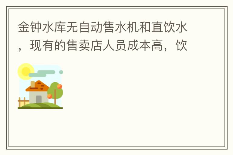 金鐘水庫(kù)無(wú)自動(dòng)售水機(jī)和直飲水，現(xiàn)有的售賣(mài)店人員成本高，飲用水價(jià)格高出超市2-3倍。